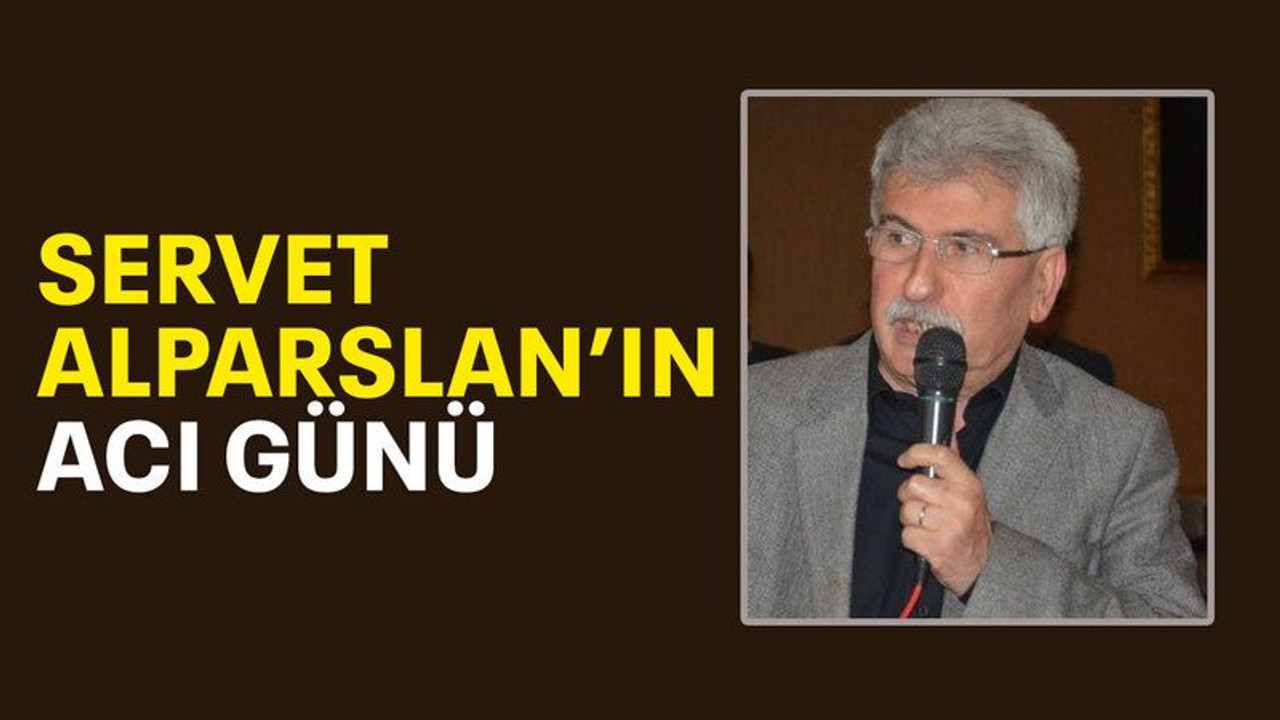 Servet Alparslan’ın acı günü